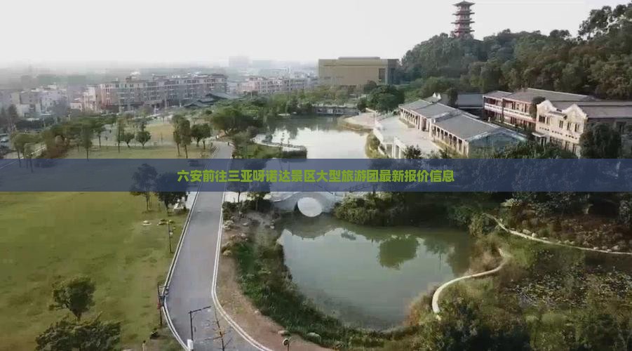六安前往三亚呀诺达景区大型旅游团最新报价信息