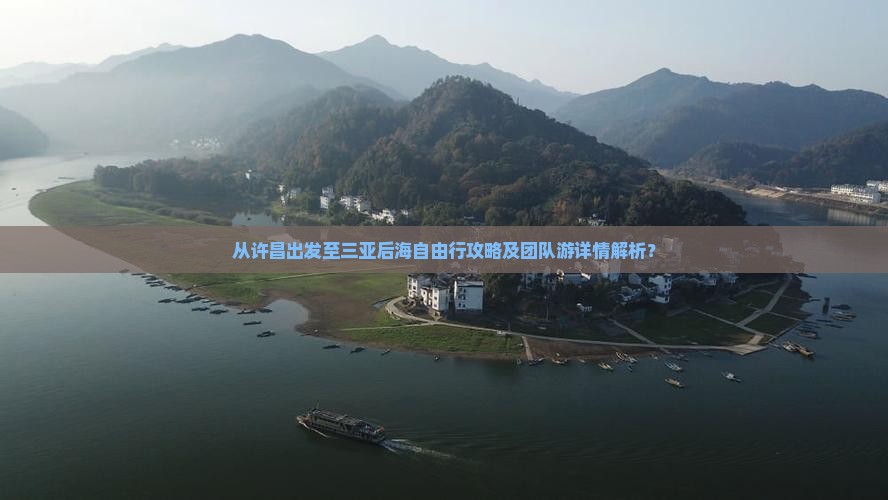 从许昌出发至三亚后海自由行攻略及团队游详情解析？