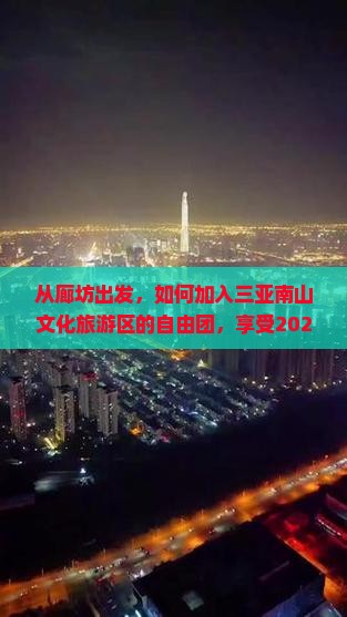从廊坊出发，如何加入三亚南山文化旅游区的自由团，享受2023年最新旅游福利？
