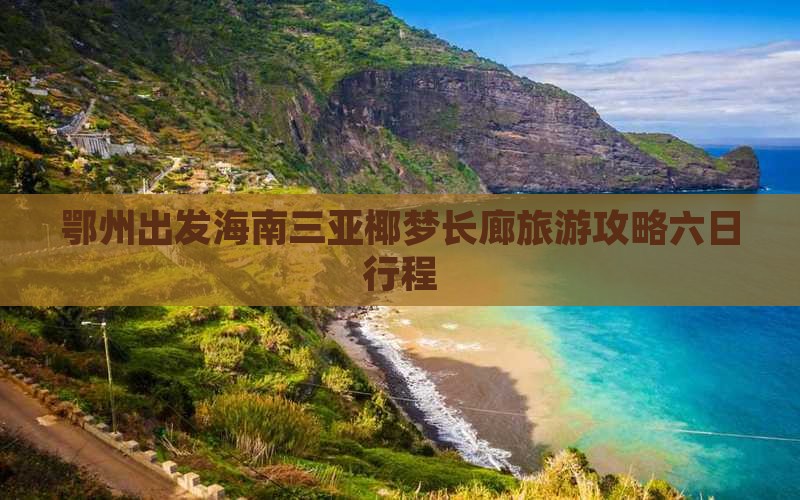 鄂州出发海南三亚椰梦长廊旅游攻略六日行程 鄂州出发海南三亚椰梦长廊旅游攻略六日行程