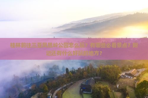 桂林前往三亚凤凰岭公园怎么玩？有哪些必看景点？附近还有什么好玩的地方？