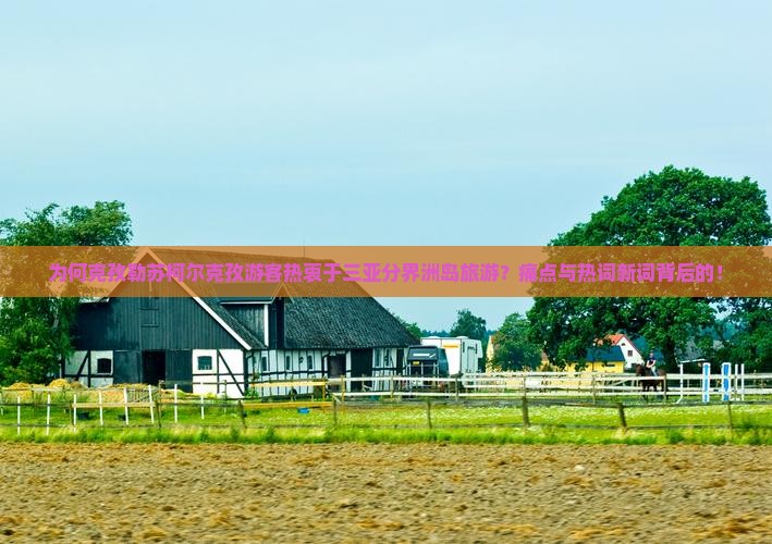 为何克孜勒苏柯尔克孜游客热衷于三亚分界洲岛旅游？痛点与热词新词背后的！
