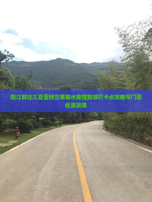 阳江前往三亚亚特兰蒂斯水族馆旅游打卡点攻略与门票优惠政策