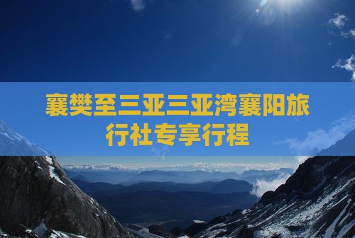 襄樊至三亚三亚湾襄阳旅行社专享行程