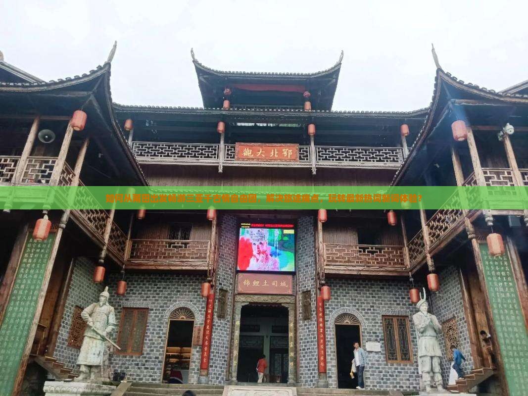 如何从莆田出发畅游三亚千古情自由团，解决旅途痛点，玩转最新热词新词体验？