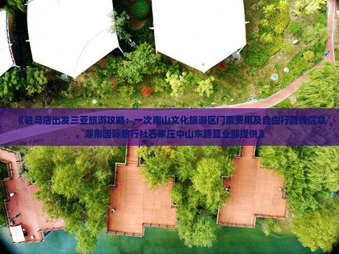 《驻马店出发三亚旅游攻略：一次南山文化旅游区门票费用及自由行路线信息，湖南国际旅行社石家庄中山东路营业部提供》
