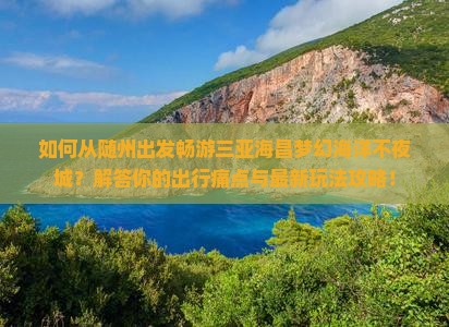 如何从随州出发畅游三亚海昌梦幻海洋不夜城？解答你的出行痛点与最新玩法攻略！