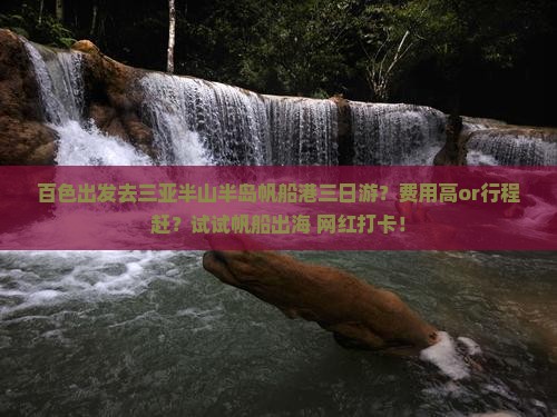 百色出发去三亚半山半岛帆船港三日游？费用高or行程赶？试试帆船出海+网红打卡！