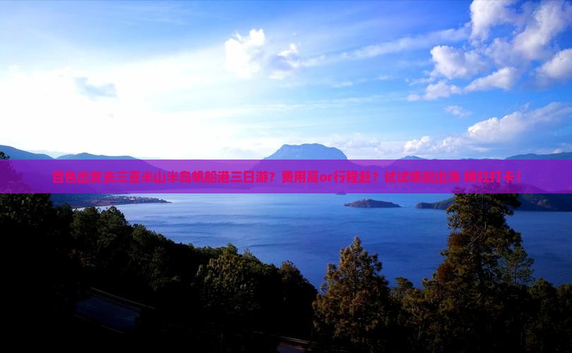 百色出发去三亚半山半岛帆船港三日游？费用高or行程赶？试试帆船出海+网红打卡！