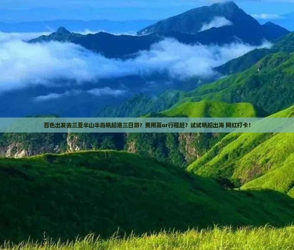 百色出发去三亚半山半岛帆船港三日游？费用高or行程赶？试试帆船出海+网红打卡！