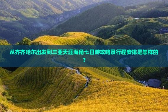 从齐齐哈尔出发到三亚天涯海角七日游攻略及行程安排是怎样的？