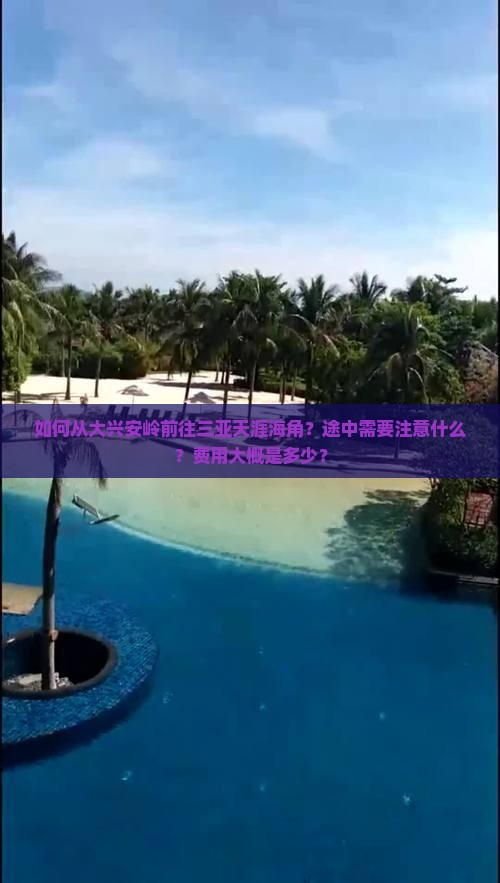 如何从大兴安岭前往三亚天涯海角？途中需要注意什么？费用大概是多少？