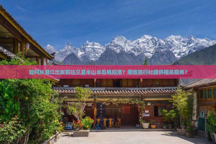 如何从潜江出发前往三亚半山半岛帆船港？哪些旅行社提供相关服务？