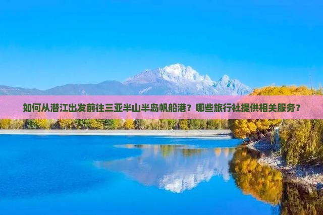 如何从潜江出发前往三亚半山半岛帆船港？哪些旅行社提供相关服务？