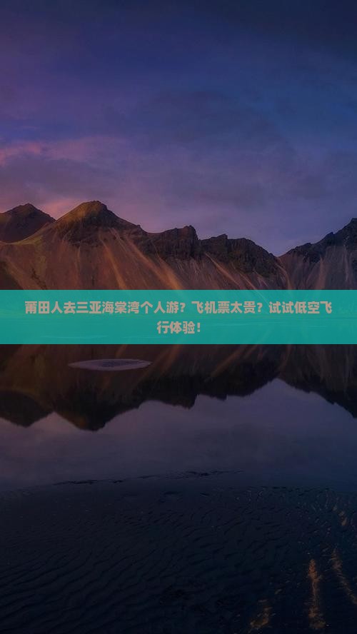 莆田人去三亚海棠湾个人游？飞机票太贵？试试低空飞行体验！