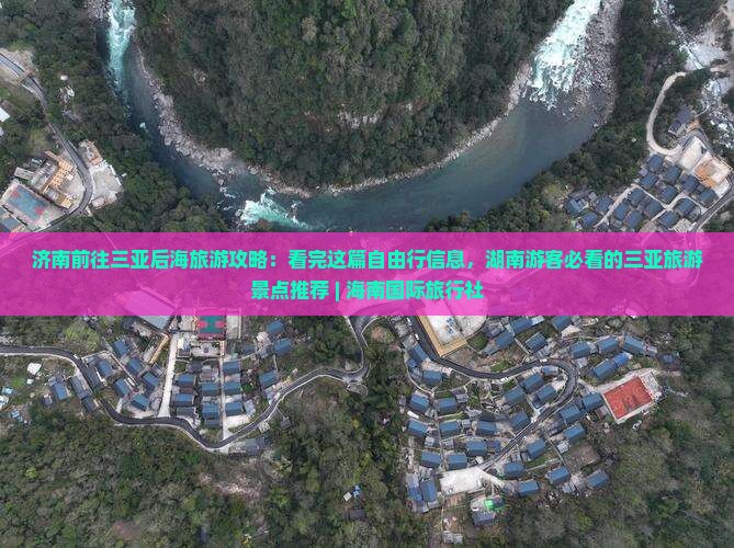 济南前往三亚后海旅游攻略：看完这篇自由行信息，湖南游客必看的三亚旅游景点推荐 | 海南国际旅行社