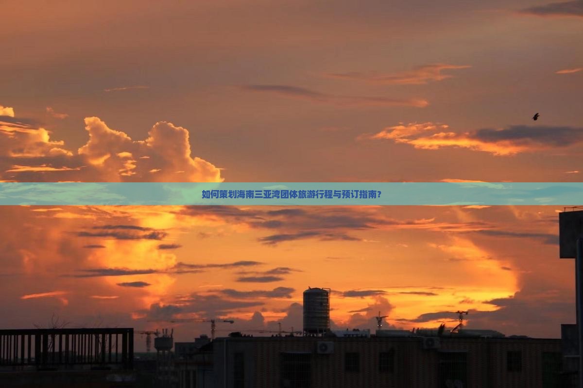 如何策划海南三亚湾团体旅游行程与预订指南？