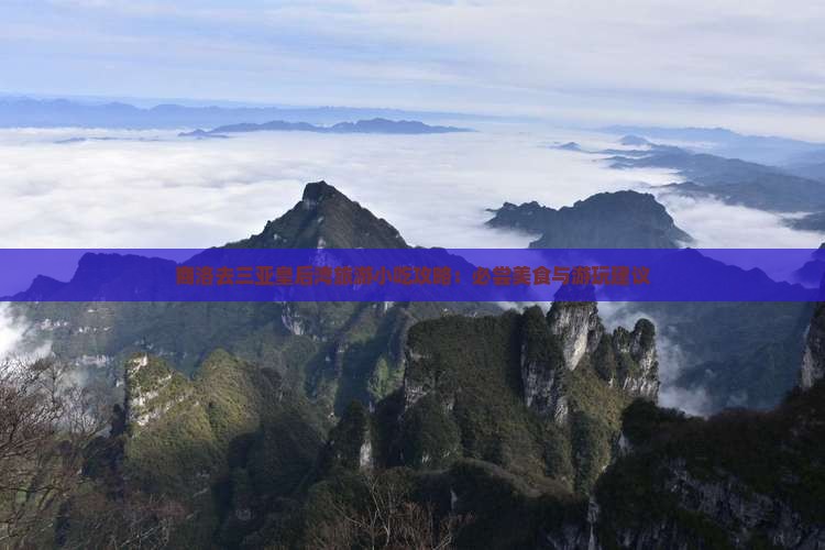 商洛去三亚皇后湾旅游小吃攻略：必尝美食与游玩建议
