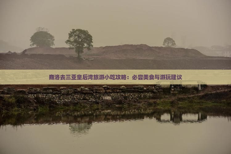 商洛去三亚皇后湾旅游小吃攻略：必尝美食与游玩建议