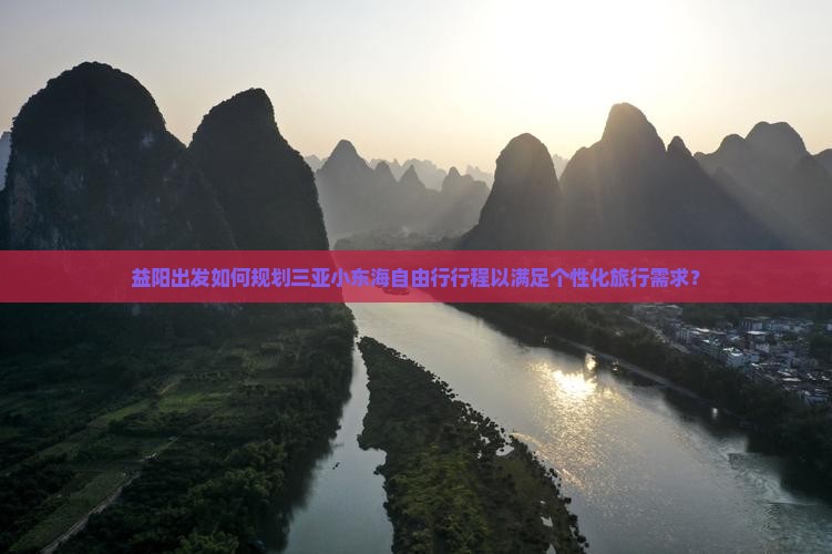 益阳出发如何规划三亚小东海自由行行程以满足个性化旅行需求？