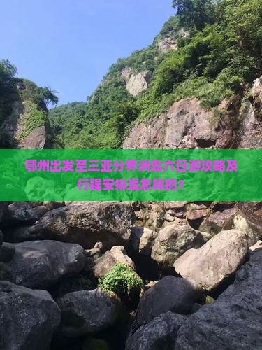 鄂州出发至三亚分界洲岛六日游攻略及行程安排是怎样的？