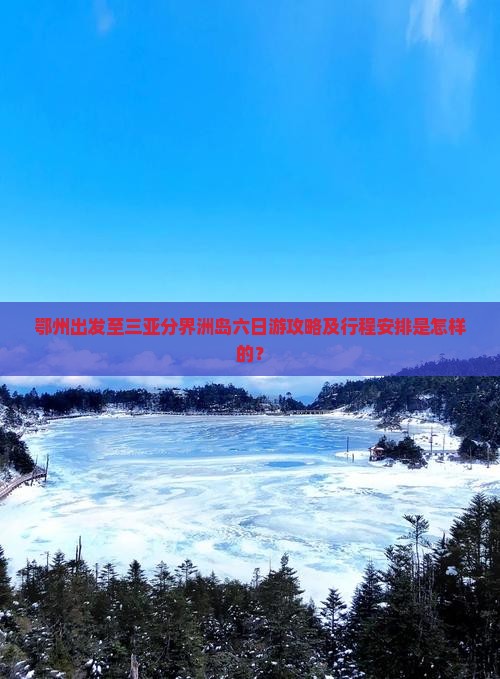 鄂州出发至三亚分界洲岛六日游攻略及行程安排是怎样的？
