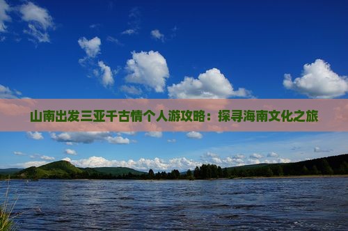 山南出发三亚千古情个人游攻略：探寻海南文化之旅