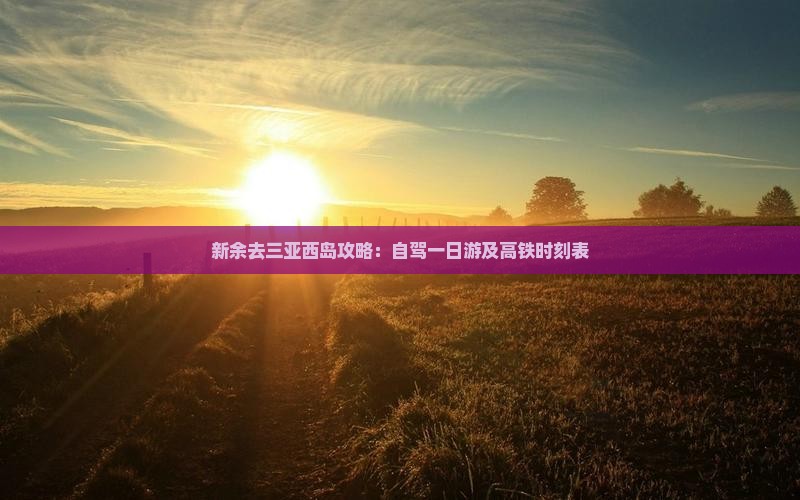新余去三亚西岛攻略：自驾一日游及高铁时刻表