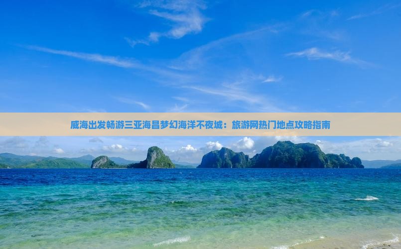 威海出发畅游三亚海昌梦幻海洋不夜城：旅游网热门地点攻略指南