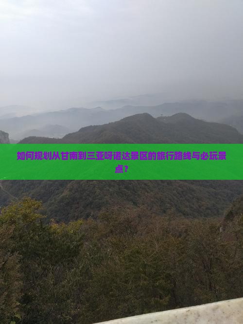 如何规划从甘南到三亚呀诺达景区的旅行路线与必玩景点？