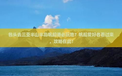 包头去三亚半山半岛帆船港必玩地？帆船爱好者看过来，攻略在此！