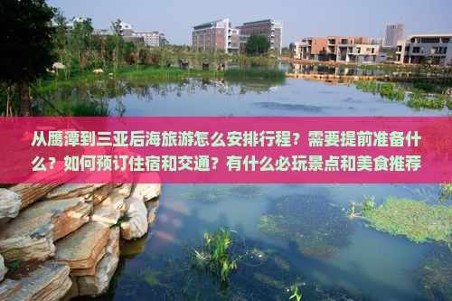 从鹰潭到三亚后海旅游怎么安排行程？需要提前准备什么？如何预订住宿和交通？有什么必玩景点和美食推荐？