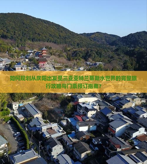 如何规划从庆阳出发至三亚亚特兰蒂斯水世界的完整旅行攻略与门票预订指南？