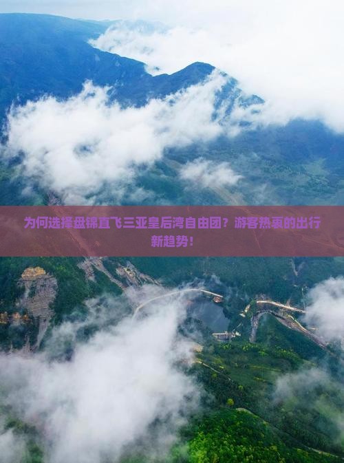 为何选择盘锦直飞三亚皇后湾自由团？游客热衷的出行新趋势！