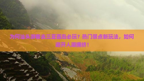 为何汕头游客去三亚西岛必玩？热门景点新玩法，如何避开人潮拥挤！