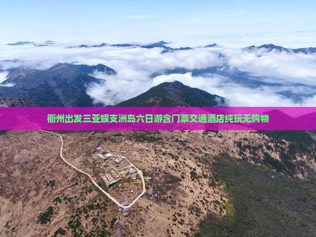 衢州出发三亚蜈支洲岛六日游含门票交通酒店纯玩无购物