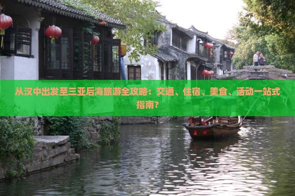 从汉中出发至三亚后海旅游全攻略：交通、住宿、美食、活动一站式指南？