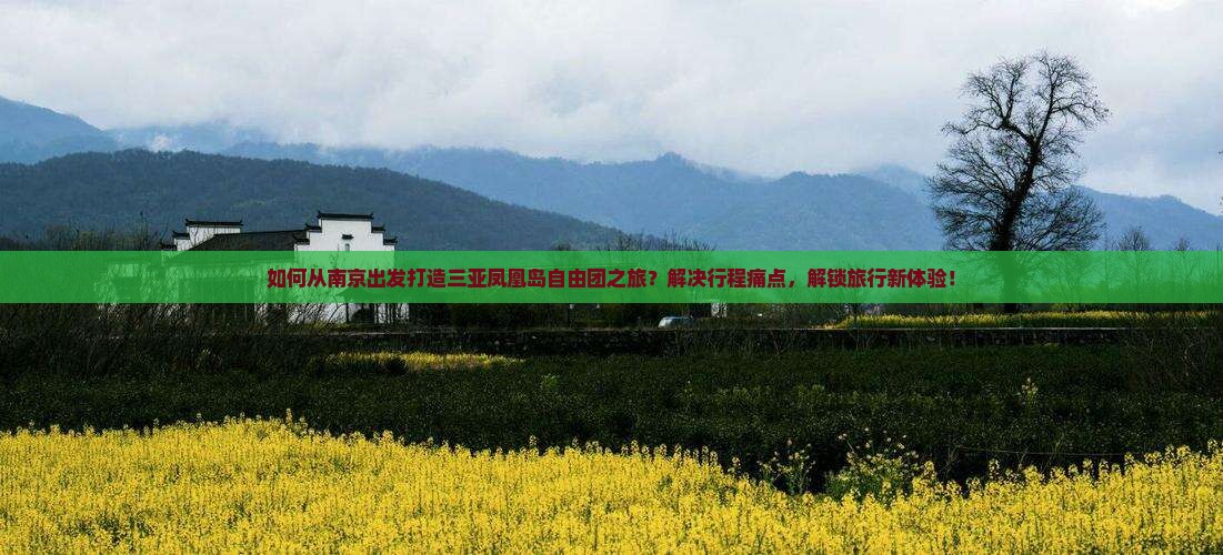 如何从南京出发打造三亚凤凰岛自由团之旅？解决行程痛点，解锁旅行新体验！