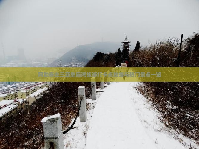 阿勒泰去三亚皇后湾旅游打卡点攻略与热门景点一览