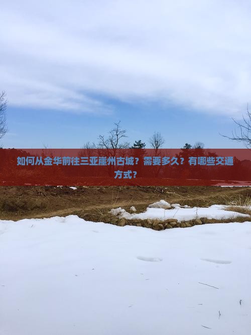 如何从金华前往三亚崖州古城？需要多久？有哪些交通方式？