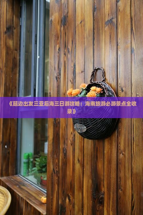 《延边出发三亚后海三日游攻略：海南旅游必游景点全收录》