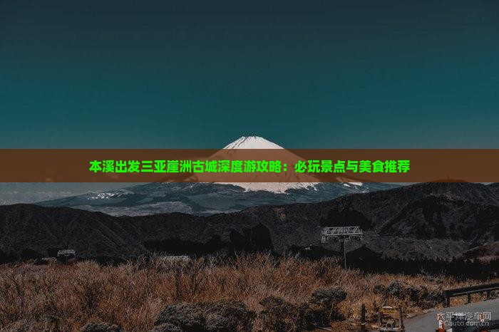 本溪出发三亚崖洲古城深度游攻略:必玩景点与美食推荐 本溪出发三亚崖洲古城深度游攻略:必玩景点与美食推荐