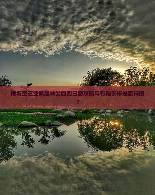 诸城至三亚凤凰岭公园四日游攻略与行程安排是怎样的？