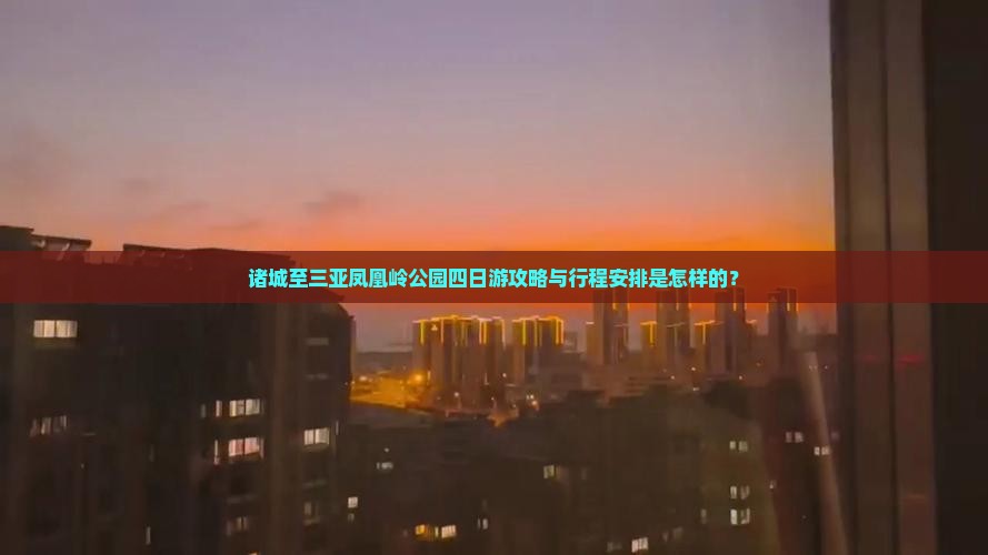 诸城至三亚凤凰岭公园四日游攻略与行程安排是怎样的？