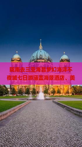 陇南去三亚海昌梦幻海洋不夜城七日游涵盖海景酒店、美食体验、景点畅游精彩之旅
