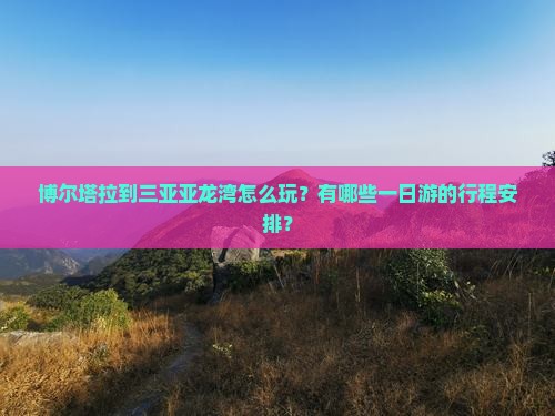 博尔塔拉到三亚亚龙湾怎么玩？有哪些一日游的行程安排？