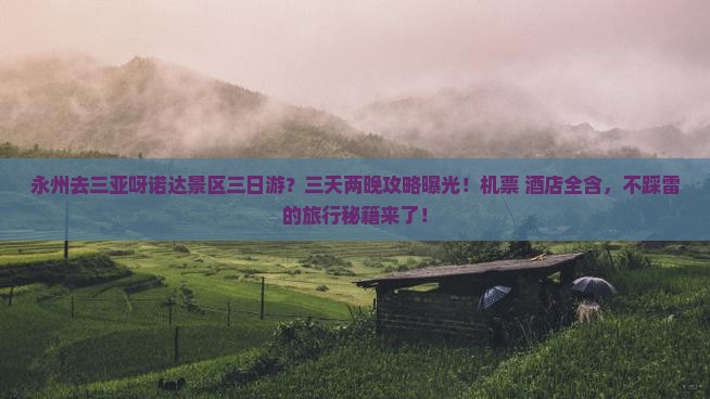 永州去三亚呀诺达景区三日游？三天两晚攻略曝光！机票+酒店全含，不踩雷的旅行秘籍来了！