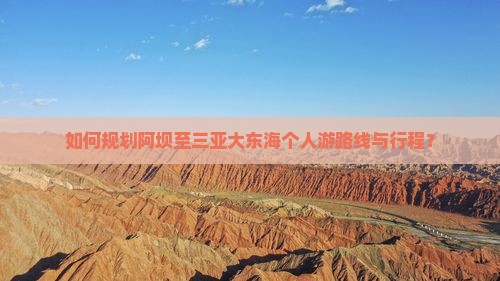 如何规划阿坝至三亚大东海个人游路线与行程？