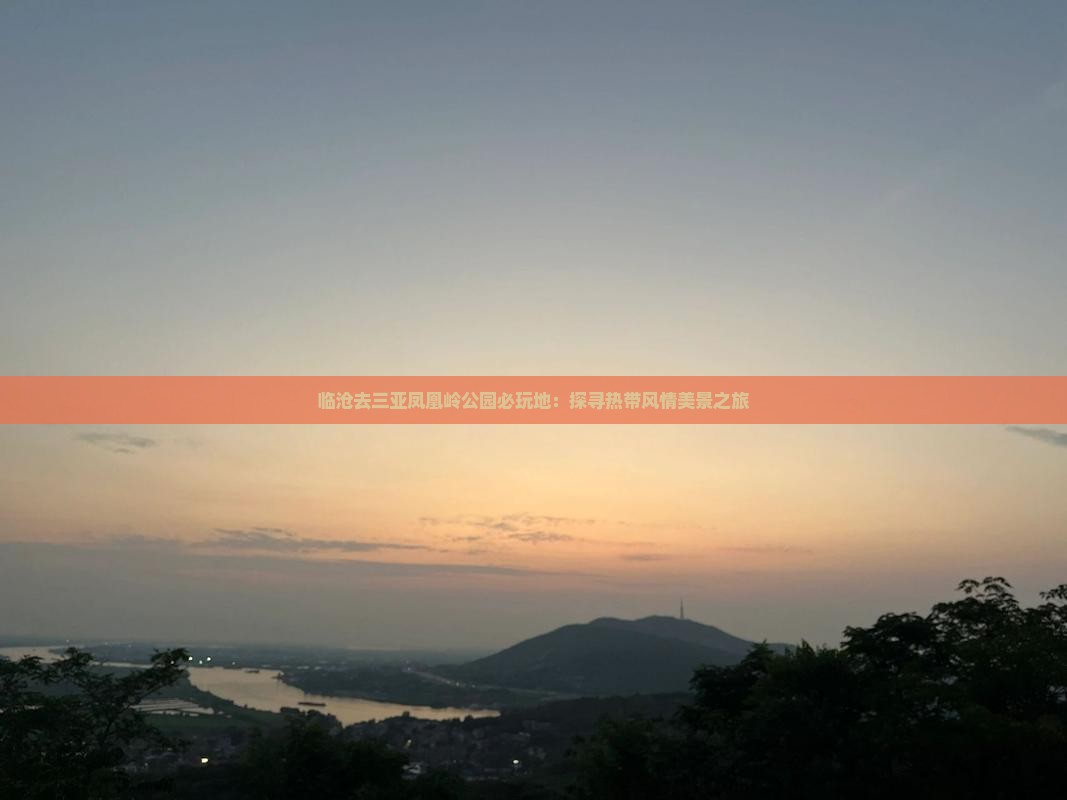 临沧去三亚凤凰岭公园必玩地：探寻热带风情美景之旅