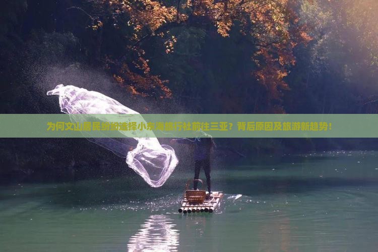 为何文山居民纷纷选择小东海旅行社前往三亚？背后原因及旅游新趋势！
